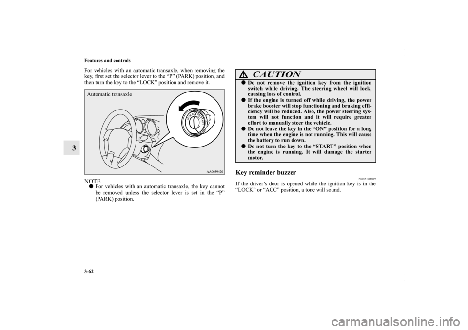 MITSUBISHI ECLIPSE 2012 4.G Owners Manual 3-62 Features and controls
3
For vehicles with an automatic transaxle, when removing the
key, first set the selector lever to the “P” (PARK) position, and
then turn the key to the “LOCK” posit