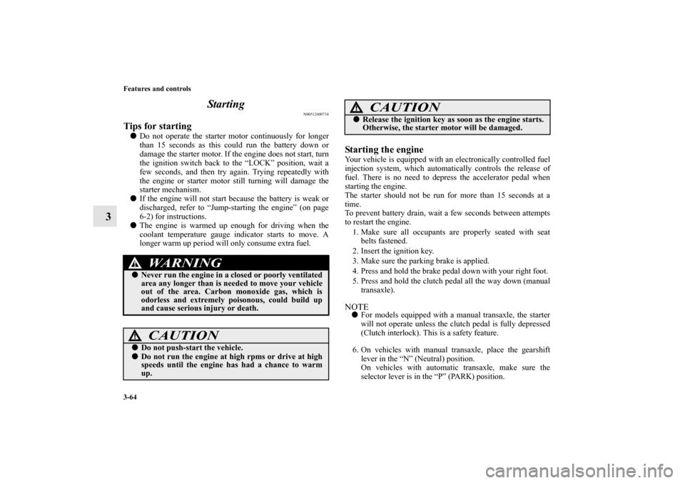MITSUBISHI ECLIPSE 2012 4.G Owners Manual 3-64 Features and controls
3Starting
N00512600734
Tips for starting Do not operate the starter motor continuously for longer
than 15 seconds as this could run the battery down or
damage the starter m