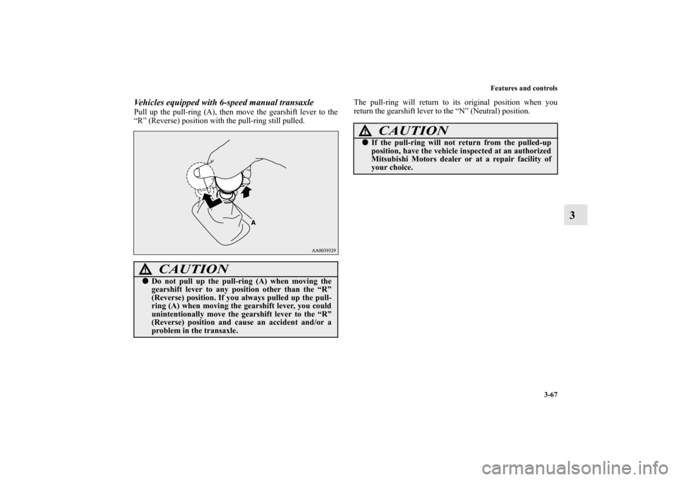 MITSUBISHI ECLIPSE 2012 4.G User Guide Features and controls
3-67
3
Vehicles equipped with 6-speed manual transaxlePull up the pull-ring (A), then move the gearshift lever to the
“R” (Reverse) position with the pull-ring still pulled.T