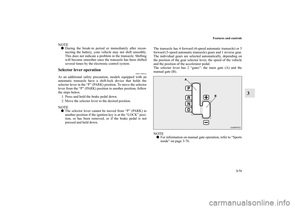 MITSUBISHI ECLIPSE 2012 4.G Owners Manual Features and controls
3-71
3
NOTEDuring the break-in period or immediately after recon-
necting the battery, your vehicle may not shift smoothly.
This does not indicate a problem in the transaxle. Sh