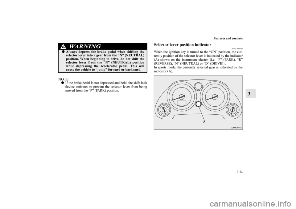 MITSUBISHI ECLIPSE 2012 4.G Owners Guide Features and controls
3-73
3
NOTEIf the brake pedal is not depressed and held, the shift-lock
device activates to prevent the selector lever from being
moved from the “P” (PARK) position.
Selecto