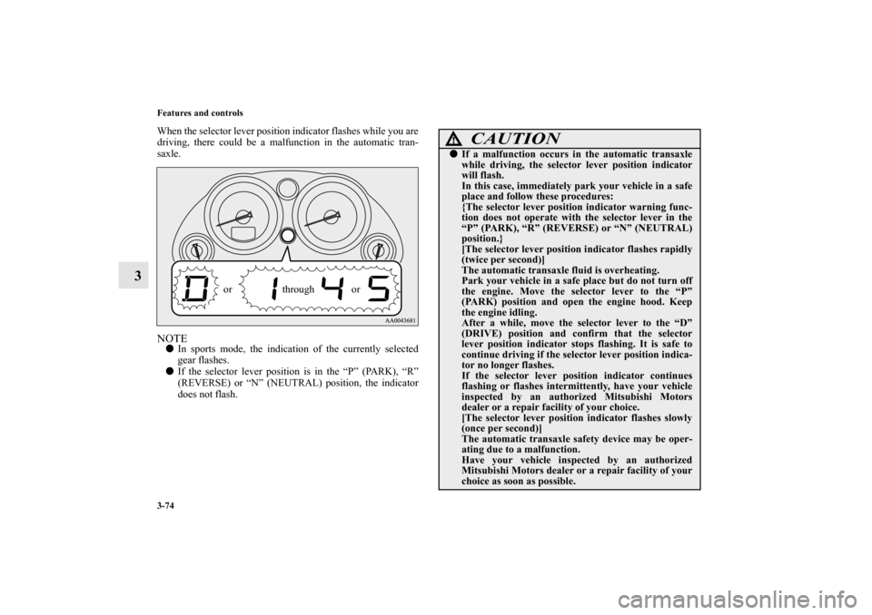 MITSUBISHI ECLIPSE 2012 4.G Owners Manual 3-74 Features and controls
3
When the selector lever position indicator flashes while you are
driving, there could be a malfunction in the automatic tran-
saxle.NOTEIn sports mode, the indication of 