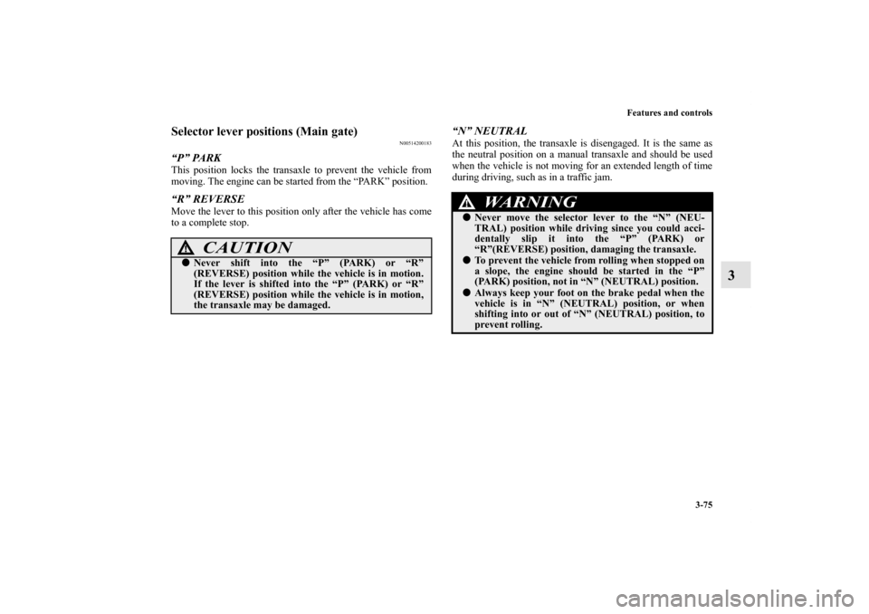 MITSUBISHI ECLIPSE 2012 4.G Owners Manual Features and controls
3-75
3
Selector lever positions (Main gate)
N00514200183
“P” PARKThis position locks the transaxle to prevent the vehicle from
moving. The engine can be started from the “P