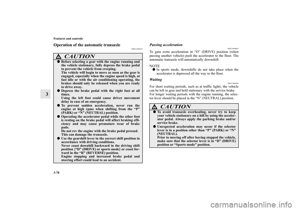 MITSUBISHI ECLIPSE 2012 4.G Owners Manual 3-78 Features and controls
3
Operation of the automatic transaxle
N00514500346
Passing acceleration
N00514900047
To gain extra acceleration in “D” (DRIVE) position (when
passing another vehicle) p