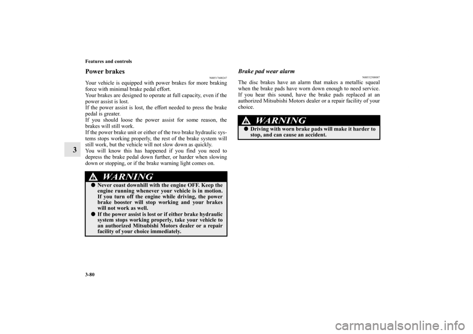 MITSUBISHI ECLIPSE 2012 4.G User Guide 3-80 Features and controls
3
Power brakes
N00517600247
Your vehicle is equipped with power brakes for more braking
force with minimal brake pedal effort.
Your brakes are designed to operate at full ca MITSUBISHI ECLIPSE 2012 4.G User Guide 3-80 Features and controls
3
Power brakes
N00517600247
Your vehicle is equipped with power brakes for more braking
force with minimal brake pedal effort.
Your brakes are designed to operate at full ca