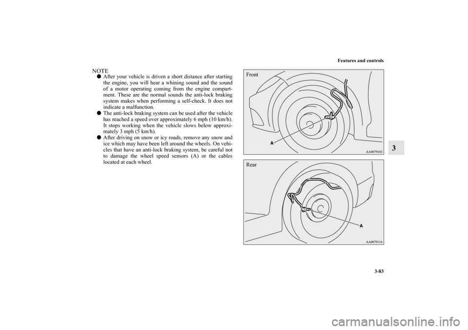 MITSUBISHI ECLIPSE 2012 4.G User Guide Features and controls
3-83
3
NOTEAfter your vehicle is driven a short distance after starting
the engine, you will hear a whining sound and the sound
of a motor operating coming from the engine compa