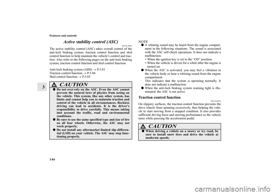 MITSUBISHI ECLIPSE 2012 4.G Owners Manual 3-84 Features and controls
3Active stability control (ASC)
N00559100088
The active stability control (ASC) takes overall control of the
anti-lock braking system, traction control function and skid
con