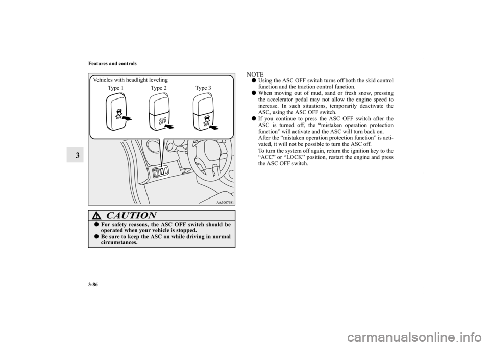 MITSUBISHI ECLIPSE 2012 4.G Service Manual 3-86 Features and controls
3
NOTEUsing the ASC OFF switch turns off both the skid control
function and the traction control function.
When moving out of mud, sand or fresh snow, pressing
the acceler
