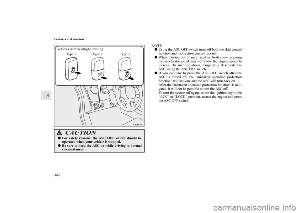MITSUBISHI ECLIPSE 2012 4.G Owners Manual 3-86 Features and controls
3
NOTEUsing the ASC OFF switch turns off both the skid control
function and the traction control function.
When moving out of mud, sand or fresh snow, pressing
the acceler