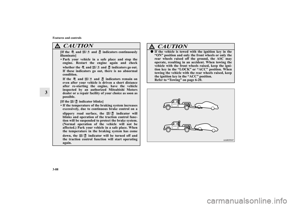 MITSUBISHI ECLIPSE 2012 4.G User Guide 3-88 Features and controls
3
[If the   and  /  and   indicators continuously
illuminate]• Park your vehicle in a safe place and stop the
engine. Restart the engine again and check
whether the   and 