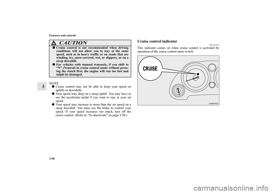 MITSUBISHI ECLIPSE 2012 4.G Owners Manual 3-90 Features and controls
3
NOTECruise control may not be able to keep your speed on
uphills or downhills.
Your speed may drop on a steep uphill. You may have to
use the accelerator pedal if you wa