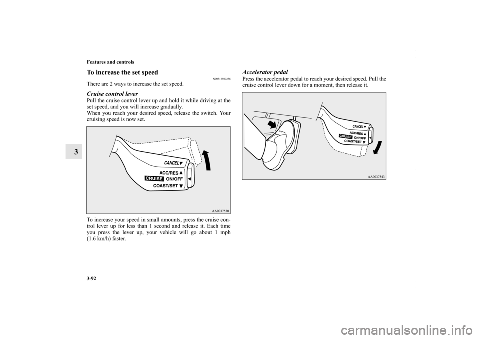 MITSUBISHI ECLIPSE 2012 4.G Owners Manual 3-92 Features and controls
3
To increase the set speed
N00518500256
There are 2 ways to increase the set speed.Cruise control lever Pull the cruise control lever up and hold it while driving at the
se