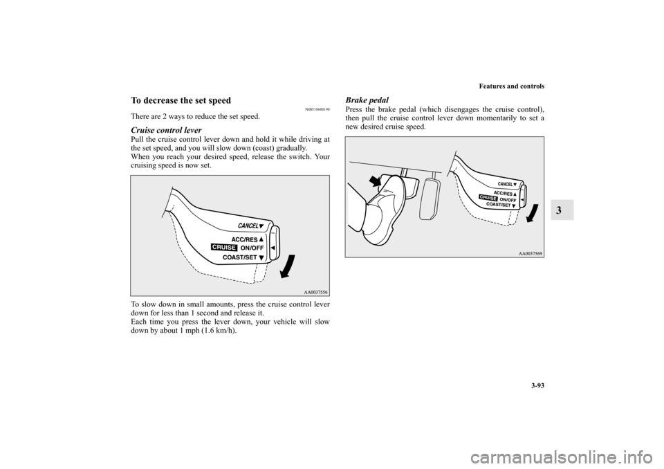 MITSUBISHI ECLIPSE 2012 4.G Owners Manual Features and controls
3-93
3
To decrease the set speed
N00518600198
There are 2 ways to reduce the set speed.Cruise control leverPull the cruise control lever down and hold it while driving at
the set