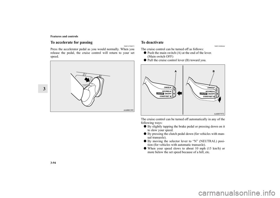 MITSUBISHI ECLIPSE 2012 4.G Owners Manual 3-94 Features and controls
3
To accelerate for passing
N00518700072
Press the accelerator pedal as you would normally. When you
release the pedal, the cruise control will return to your set
speed.
To 