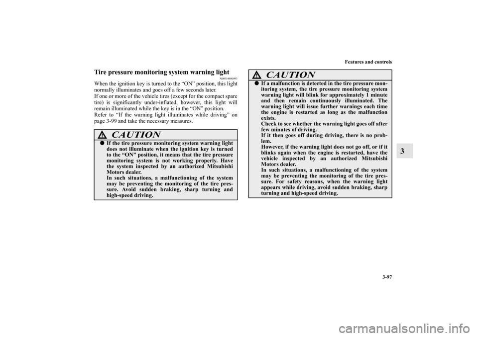 MITSUBISHI ECLIPSE 2012 4.G Owners Manual Features and controls
3-97
3
Tire pressure monitoring system warning light
N00554800093
When the ignition key is turned to the “ON” position, this light
normally illuminates and goes off a few sec