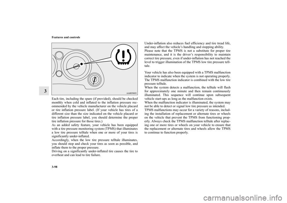 MITSUBISHI ECLIPSE 2012 4.G Owners Manual 3-98 Features and controls
3
Each tire, including the spare (if provided), should be checked
monthly when cold and inflated to the inflation pressure rec-
ommended by the vehicle manufacturer on the v