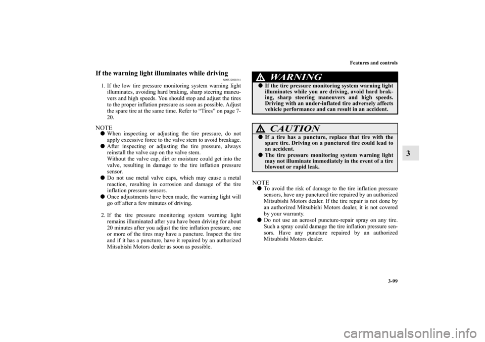 MITSUBISHI ECLIPSE 2012 4.G Owners Manual Features and controls
3-99
3
If the warning light illuminates while driving
N00532800341
1. If the low tire pressure monitoring system warning light
illuminates, avoiding hard braking, sharp steering 