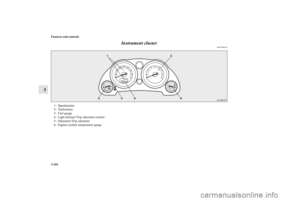 MITSUBISHI ECLIPSE 2012 4.G Owners Manual 3-104 Features and controls
3Instrument cluster
N00519000186
1- Speedometer
2- Tachometer
3- Fuel gauge
4- Light dimmer/Trip odometer control
5- Odometer/Trip odometer
6- Engine coolant temperature ga