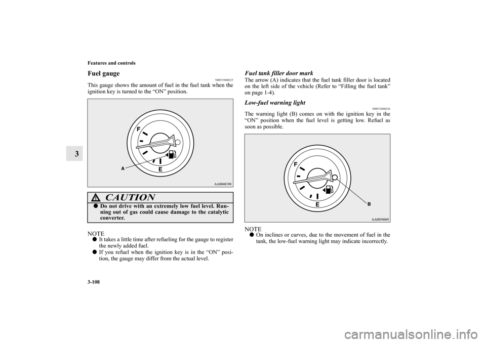 MITSUBISHI ECLIPSE 2012 4.G Owners Manual 3-108 Features and controls
3
Fuel gauge 
N00519600225
This gauge shows the amount of fuel in the fuel tank when the
ignition key is turned to the “ON” position.NOTEIt takes a little time after r