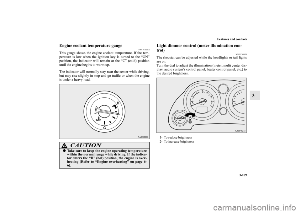 MITSUBISHI ECLIPSE 2012 4.G Owners Manual Features and controls
3-109
3
Engine coolant temperature gauge
N00519700112
This gauge shows the engine coolant temperature. If the tem-
perature is low when the ignition key is turned to the “ON”