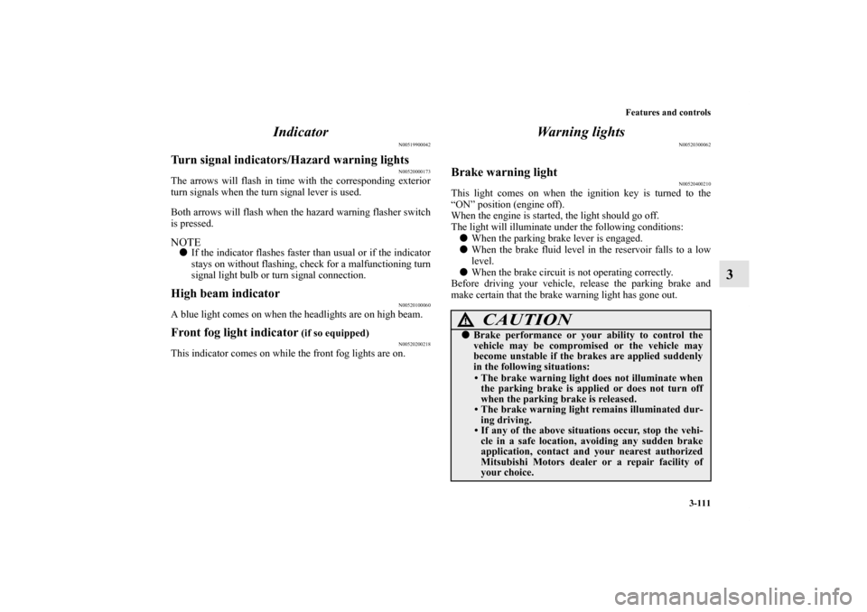 MITSUBISHI ECLIPSE 2012 4.G Owners Manual Features and controls
3-111
3 Indicator
N00519900042
Turn signal indicators/Hazard warning lights
N00520000173
The arrows will flash in time with the corresponding exterior
turn signals when the turn 