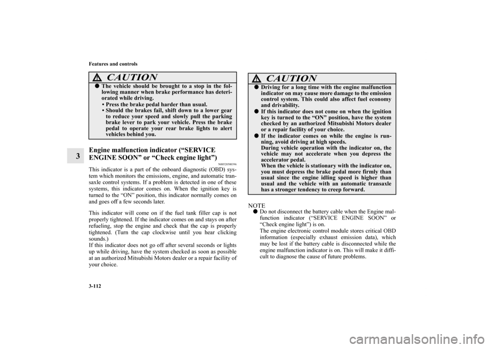 MITSUBISHI ECLIPSE 2012 4.G User Guide 3-112 Features and controls
3
Engine malfunction indicator (“SERVICE 
ENGINE SOON” or “Check engine light”)
N00520500396
This indicator is a part of the onboard diagnostic (OBD) sys-
tem which