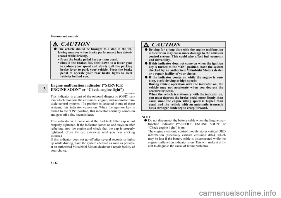 MITSUBISHI ECLIPSE 2012 4.G Owners Manual 3-112 Features and controls
3
Engine malfunction indicator (“SERVICE 
ENGINE SOON” or “Check engine light”)
N00520500396
This indicator is a part of the onboard diagnostic (OBD) sys-
tem which