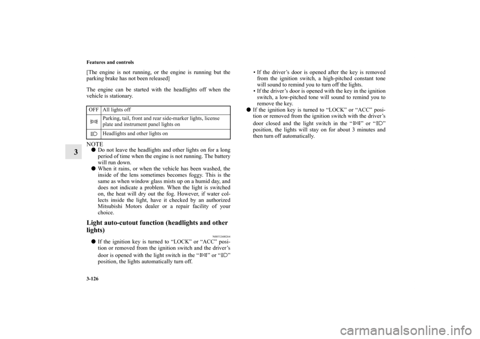 MITSUBISHI ECLIPSE 2012 4.G User Guide 3-126 Features and controls
3
[The engine is not running, or the engine is running but the
parking brake has not been released]
The engine can be started with the headlights off when the
vehicle is st