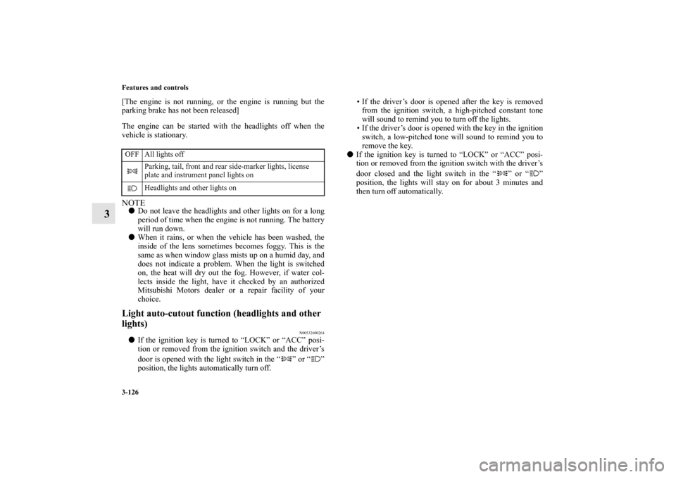 MITSUBISHI ECLIPSE 2012 4.G Owners Manual 3-126 Features and controls
3
[The engine is not running, or the engine is running but the
parking brake has not been released]
The engine can be started with the headlights off when the
vehicle is st