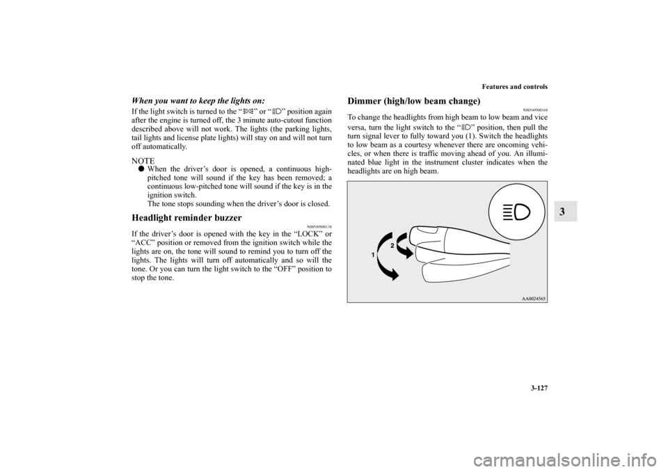 MITSUBISHI ECLIPSE 2012 4.G Owners Manual Features and controls
3-127
3
When you want to keep the lights on: If the light switch is turned to the “ ” or “ ” position again
after the engine is turned off, the 3 minute auto-cutout funct