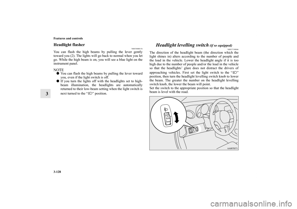 MITSUBISHI ECLIPSE 2012 4.G Owners Manual 3-128 Features and controls
3
Headlight flasher
N00550000156
You can flash the high beams by pulling the lever gently
toward you (2). The lights will go back to normal when you let
go. While the high 