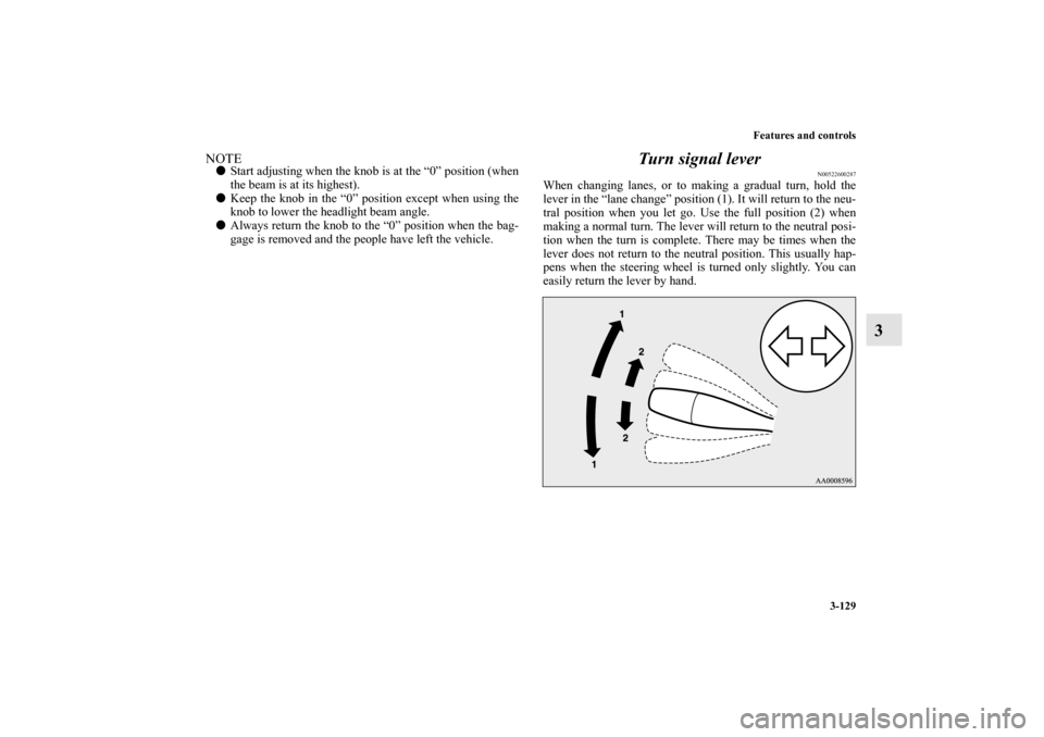 MITSUBISHI ECLIPSE 2012 4.G User Guide Features and controls
3-129
3
NOTEStart adjusting when the knob is at the “0” position (when
the beam is at its highest).
Keep the knob in the “0” position except when using the
knob to lowe