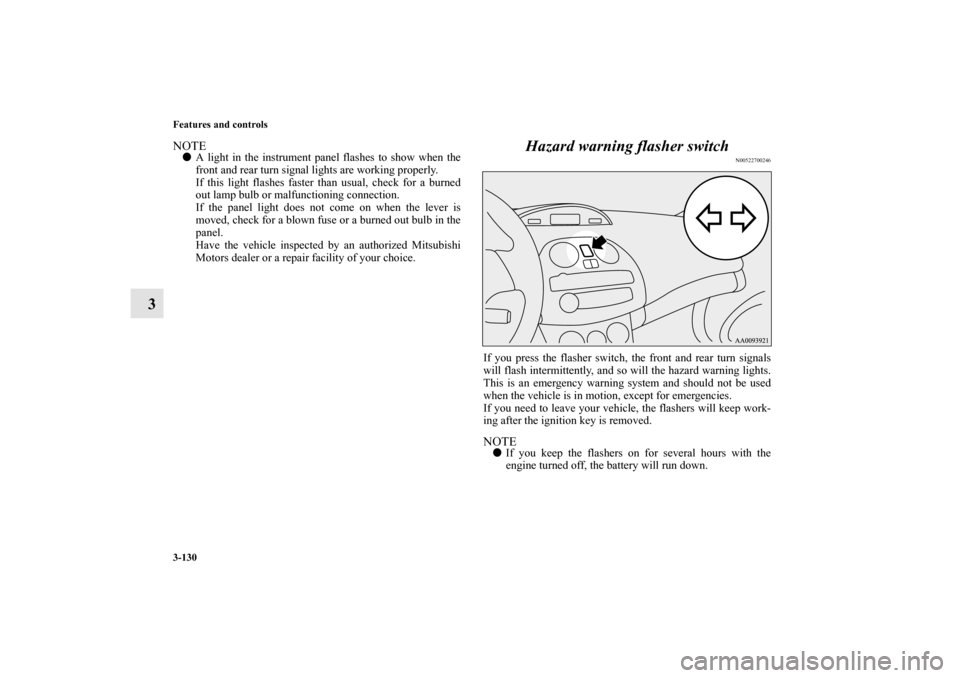 MITSUBISHI ECLIPSE 2012 4.G Owners Manual 3-130 Features and controls
3
NOTEA light in the instrument panel flashes to show when the
front and rear turn signal lights are working properly.
If this light flashes faster than usual, check for a