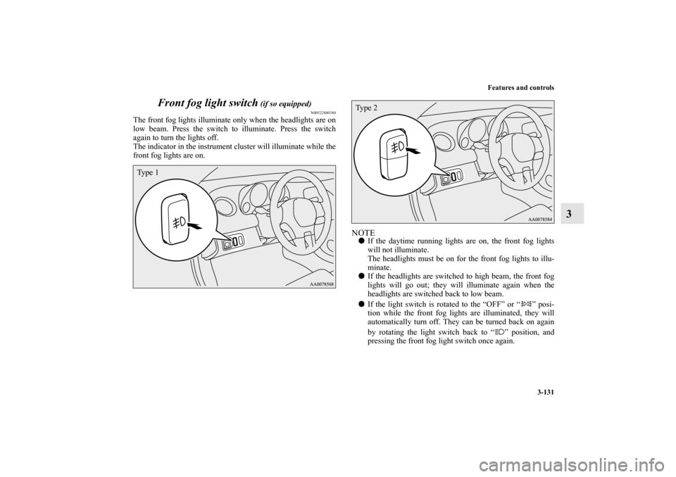 MITSUBISHI ECLIPSE 2012 4.G Owners Manual Features and controls
3-131
3 Front fog light switch
 (if so equipped)
N00522800380
The front fog lights illuminate only when the headlights are on
low beam. Press the switch to illuminate. Press the 