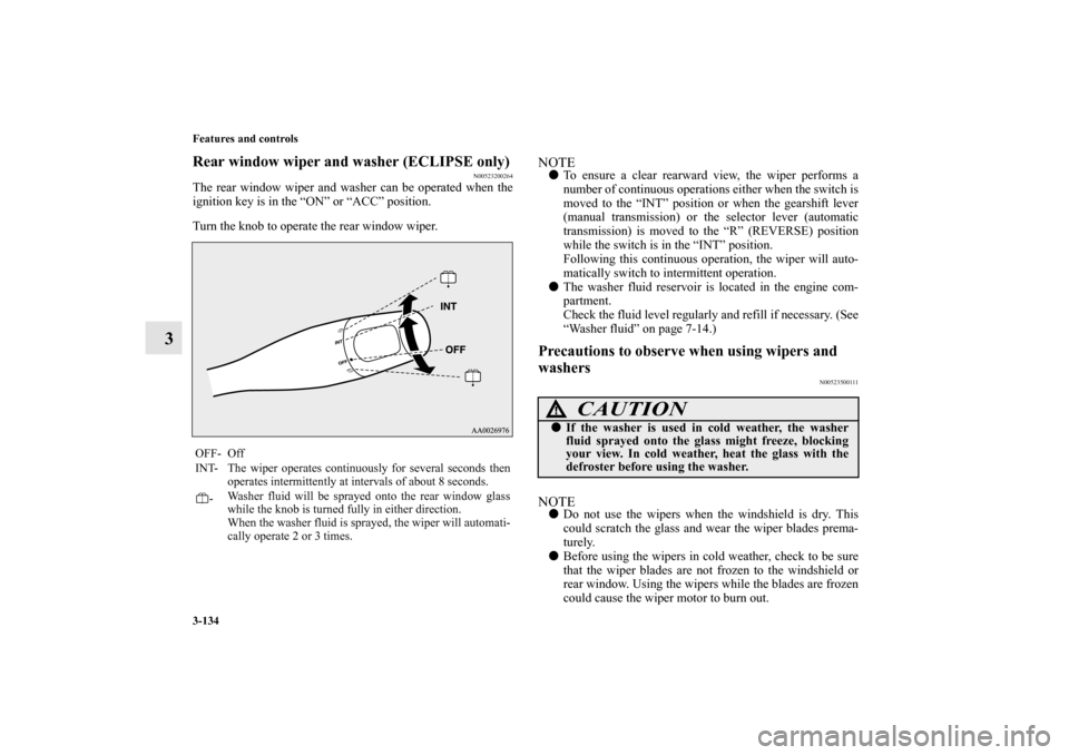 MITSUBISHI ECLIPSE 2012 4.G Owners Manual 3-134 Features and controls
3
Rear window wiper and washer (ECLIPSE only)
N00523200264
The rear window wiper and washer can be operated when the
ignition key is in the “ON” or “ACC” position.
