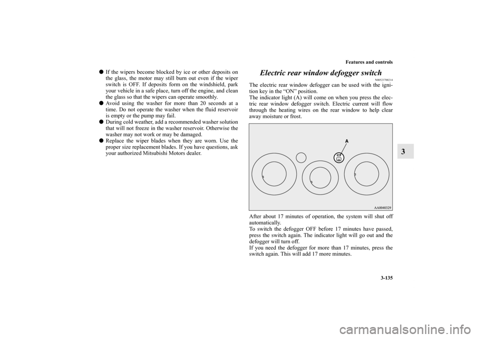 MITSUBISHI ECLIPSE 2012 4.G Owners Manual Features and controls
3-135
3
If the wipers become blocked by ice or other deposits on
the glass, the motor may still burn out even if the wiper
switch is OFF. If deposits form on the windshield, par