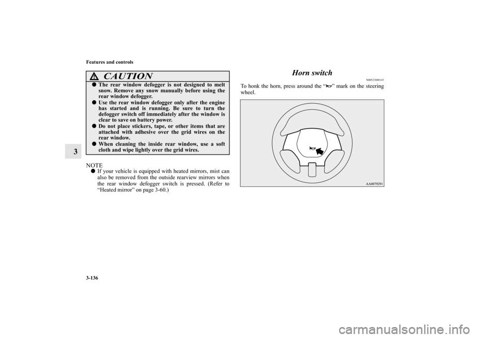 MITSUBISHI ECLIPSE 2012 4.G User Guide 3-136 Features and controls
3
NOTEIf your vehicle is equipped with heated mirrors, mist can
also be removed from the outside rearview mirrors when
the rear window defogger switch is pressed. (Refer t