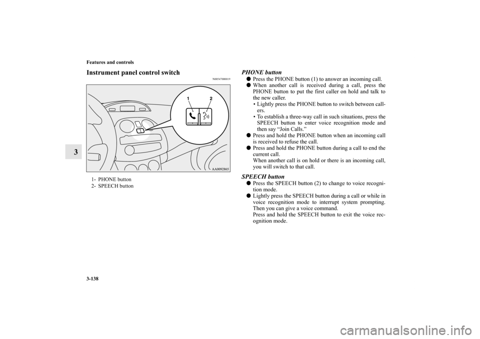 MITSUBISHI ECLIPSE 2012 4.G Owners Manual 3-138 Features and controls
3
Instrument panel control switch
N00547000019
PHONE buttonPress the PHONE button (1) to answer an incoming call.
When another call is received during a call, press the
P