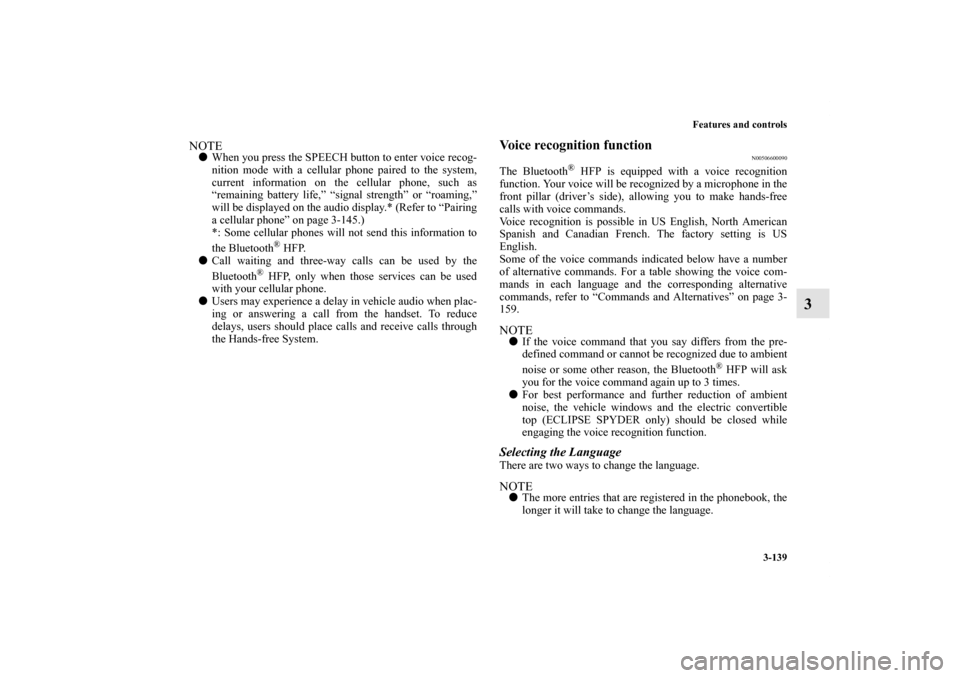 MITSUBISHI ECLIPSE 2012 4.G Owners Manual Features and controls
3-139
3
NOTEWhen you press the SPEECH button to enter voice recog-
nition mode with a cellular phone paired to the system,
current information on the cellular phone, such as
“