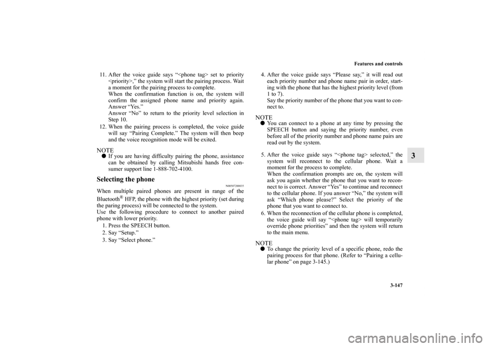 MITSUBISHI ECLIPSE 2012 4.G Owners Manual Features and controls
3-147
3
11. After the voice guide says “<phone tag> set to priority
<priority>,” the system will start the pairing process. Wait
a moment for the pairing process to complete.