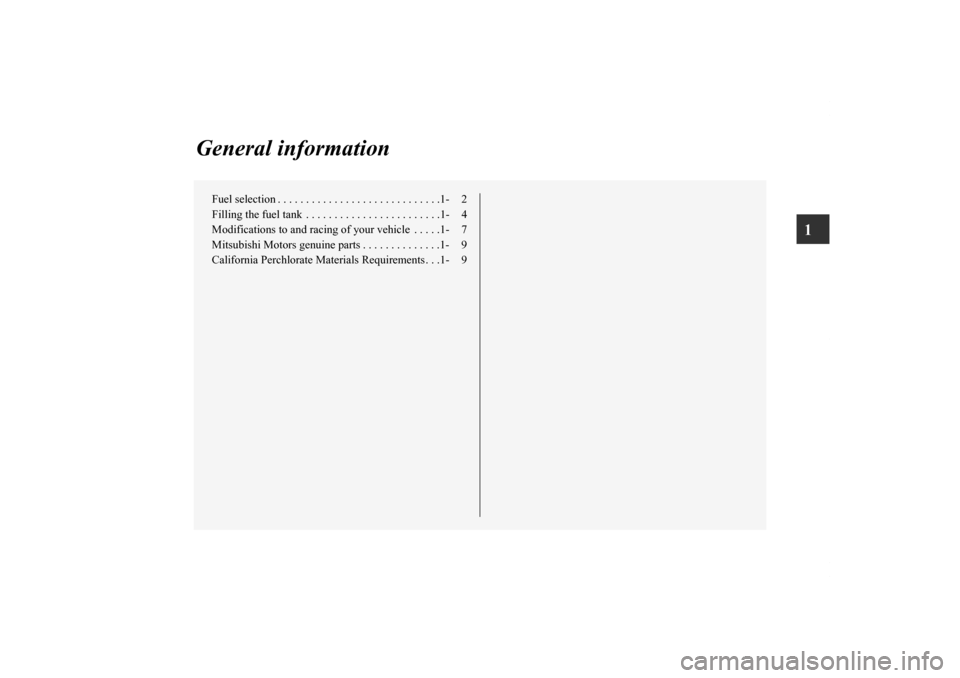 MITSUBISHI ECLIPSE 2012 4.G Owners Manual 1
General information
Fuel selection . . . . . . . . . . . . . . . . . . . . . . . . . . . . .1- 2
Filling the fuel tank  . . . . . . . . . . . . . . . . . . . . . . . .1- 4
Modifications to and racin