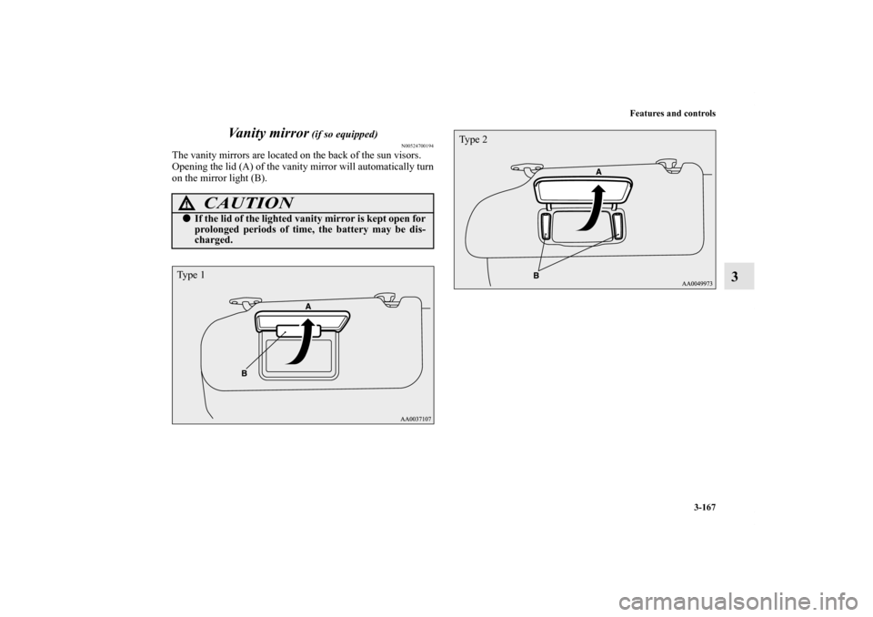 MITSUBISHI ECLIPSE 2012 4.G User Guide Features and controls
3-167
3 Vanity mirror
 (if so equipped)
N00524700194
The vanity mirrors are located on the back of the sun visors.
Opening the lid (A) of the vanity mirror will automatically tur