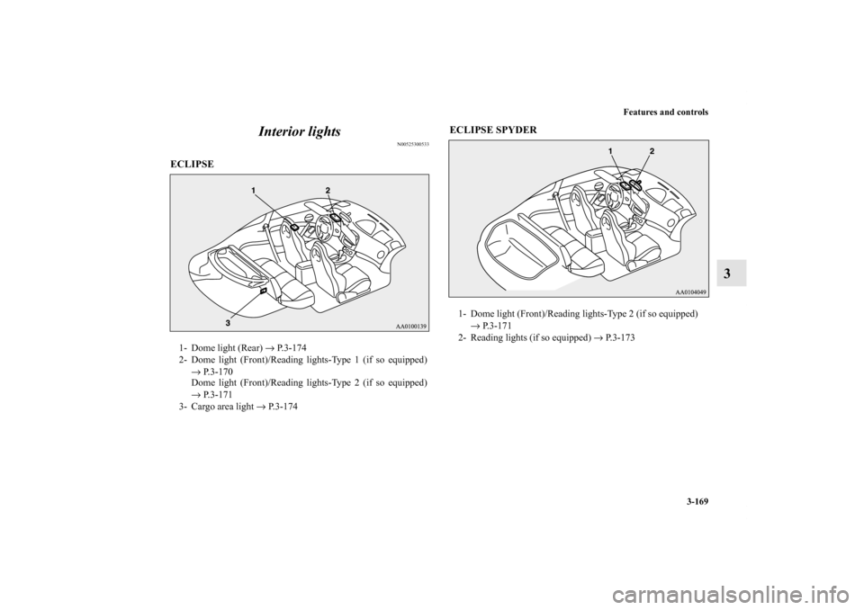 MITSUBISHI ECLIPSE 2012 4.G Owners Manual Features and controls
3-169
3 Interior lights
N00525300533
ECLIPSE
  ECLIPSE SPYDER
  1- Dome light (Rear) → P.3-174
2- Dome light (Front)/Reading lights-Type 1 (if so equipped)
→ P.3-170
Dome lig