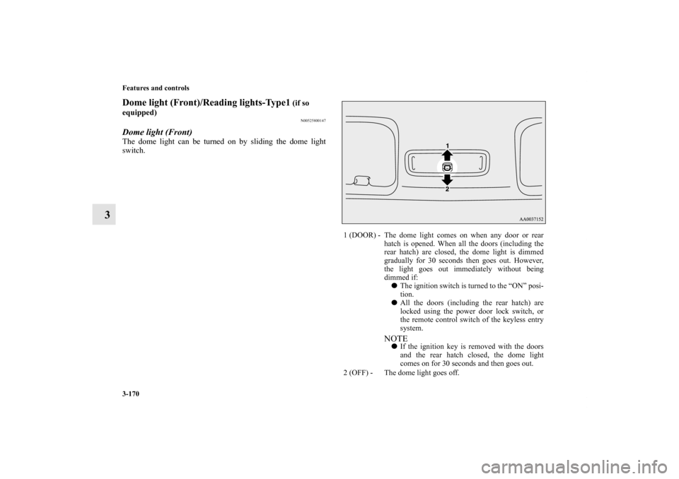 MITSUBISHI ECLIPSE 2012 4.G User Guide 3-170 Features and controls
3
Dome light (Front)/Reading lights-Type1
 (if so 
equipped)
N00525800147
Dome light (Front)The dome light can be turned on by sliding the dome light
switch.
1 (DOOR) - The