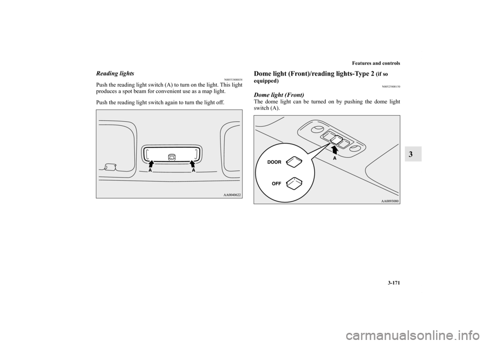 MITSUBISHI ECLIPSE 2012 4.G Owners Manual Features and controls
3-171
3
Reading lights
N00553800038
Push the reading light switch (A) to turn on the light. This light
produces a spot beam for convenient use as a map light.
Push the reading li