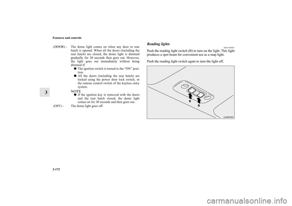 MITSUBISHI ECLIPSE 2012 4.G User Guide 3-172 Features and controls
3
Reading lights
N00553800083
Push the reading light switch (B) to turn on the light. This light
produces a spot beam for convenient use as a map light.
Push the reading li