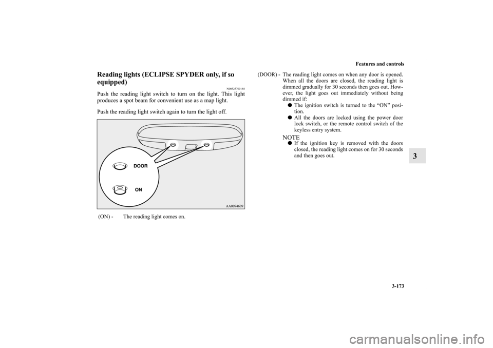MITSUBISHI ECLIPSE 2012 4.G User Guide Features and controls
3-173
3
Reading lights (ECLIPSE SPYDER only, if so
equipped)
N00525700188
Push the reading light switch to turn on the light. This light
produces a spot beam for convenient use MITSUBISHI ECLIPSE 2012 4.G User Guide Features and controls
3-173
3
Reading lights (ECLIPSE SPYDER only, if so
equipped)
N00525700188
Push the reading light switch to turn on the light. This light
produces a spot beam for convenient use