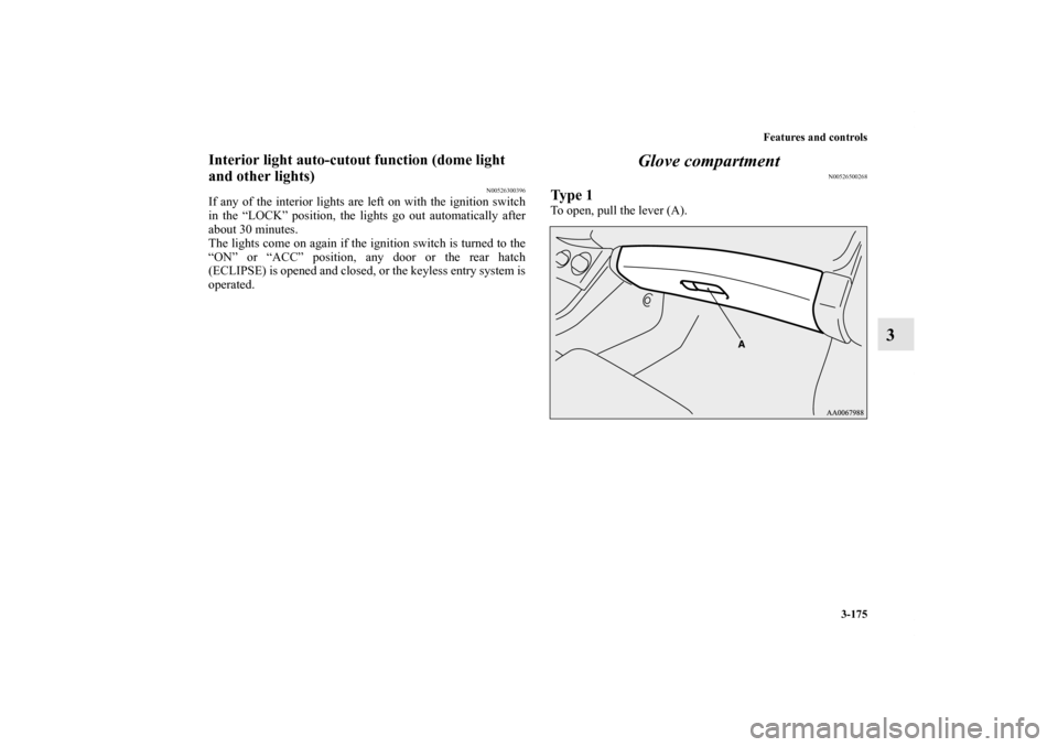 MITSUBISHI ECLIPSE 2012 4.G Owners Manual Features and controls
3-175
3
Interior light auto-cutout function (dome light 
and other lights)
N00526300396
If any of the interior lights are left on with the ignition switch
in the “LOCK” posit