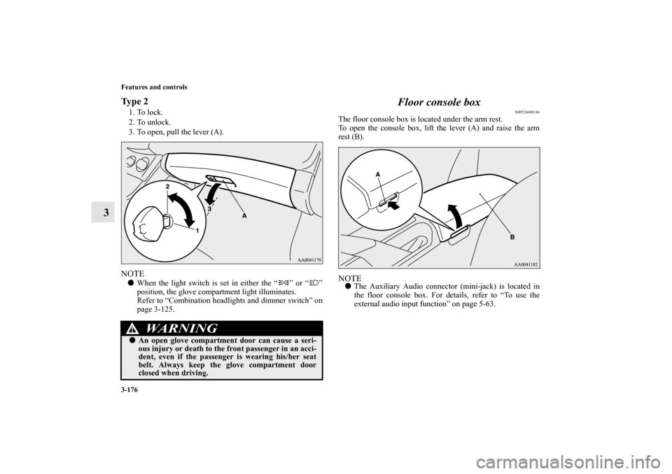 MITSUBISHI ECLIPSE 2012 4.G Owners Manual 3-176 Features and controls
3
Ty p e  21. To lock.
2. To unlock.
3. To open, pull the lever (A).NOTEWhen the light switch is set in either the “ ” or “ ”
position, the glove compartment light