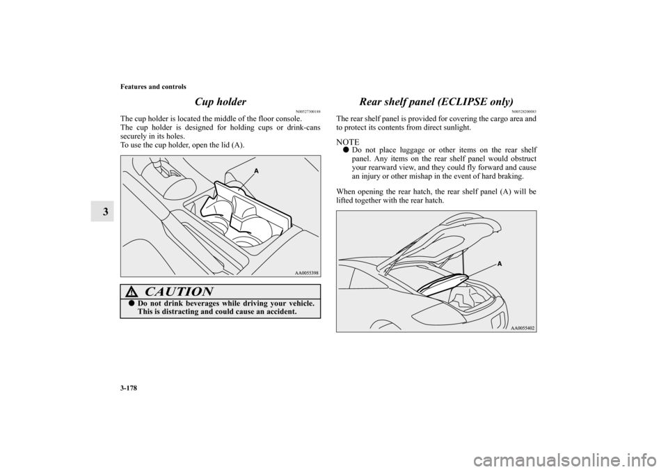 MITSUBISHI ECLIPSE 2012 4.G Owners Manual 3-178 Features and controls
3Cup holder
N00527300188
The cup holder is located the middle of the floor console.
The cup holder is designed for holding cups or drink-cans
securely in its holes.
To use 